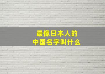 最像日本人的中国名字叫什么