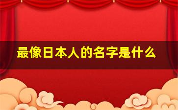 最像日本人的名字是什么