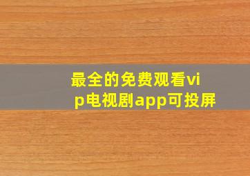 最全的免费观看vip电视剧app可投屏