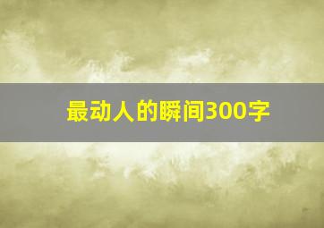 最动人的瞬间300字