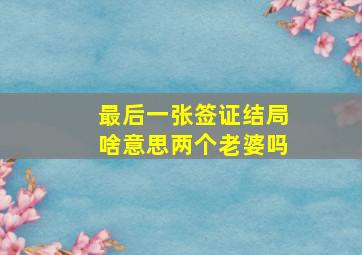 最后一张签证结局啥意思两个老婆吗