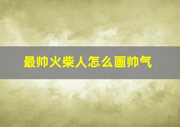 最帅火柴人怎么画帅气