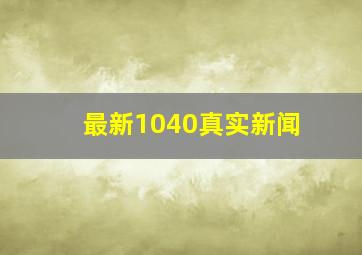 最新1040真实新闻