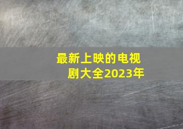 最新上映的电视剧大全2023年