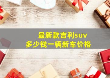 最新款吉利suv多少钱一辆新车价格