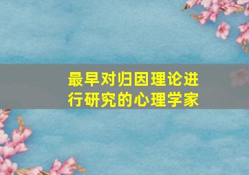 最早对归因理论进行研究的心理学家