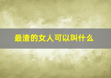 最渣的女人可以叫什么