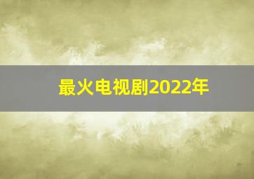 最火电视剧2022年