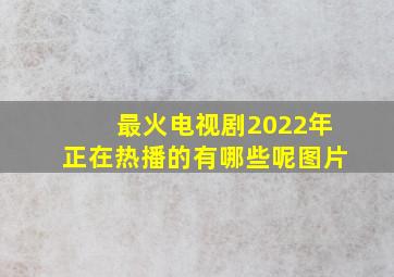 最火电视剧2022年正在热播的有哪些呢图片