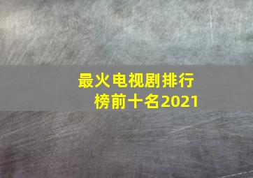 最火电视剧排行榜前十名2021