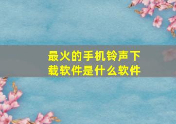 最火的手机铃声下载软件是什么软件