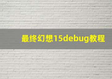 最终幻想15debug教程