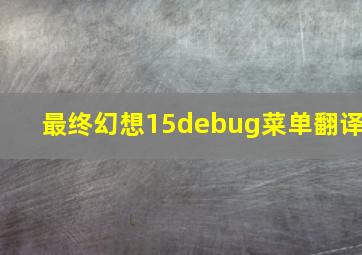 最终幻想15debug菜单翻译