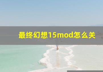 最终幻想15mod怎么关