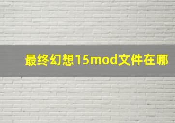 最终幻想15mod文件在哪