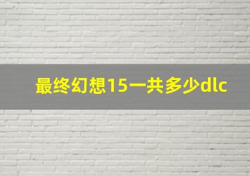 最终幻想15一共多少dlc