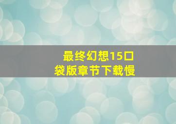 最终幻想15口袋版章节下载慢