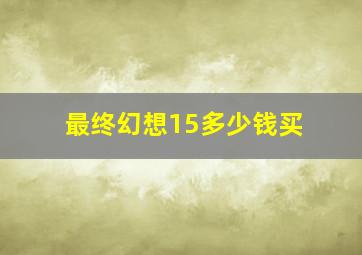 最终幻想15多少钱买