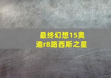 最终幻想15奥迪r8路西斯之星