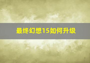 最终幻想15如何升级