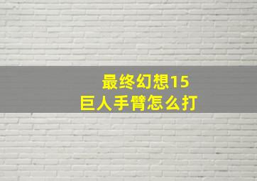 最终幻想15巨人手臂怎么打