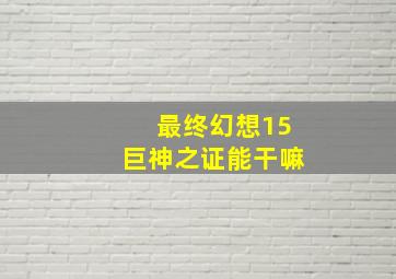 最终幻想15巨神之证能干嘛