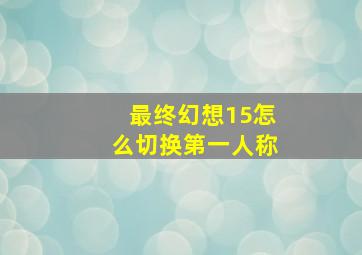 最终幻想15怎么切换第一人称