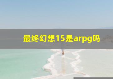 最终幻想15是arpg吗