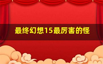 最终幻想15最厉害的怪