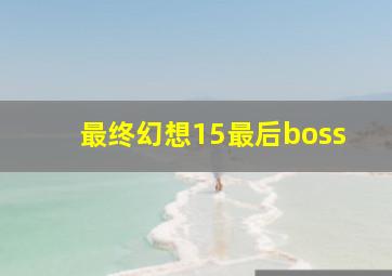 最终幻想15最后boss