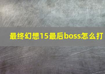 最终幻想15最后boss怎么打