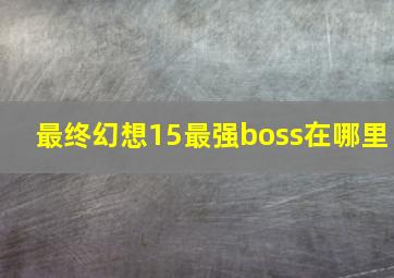 最终幻想15最强boss在哪里