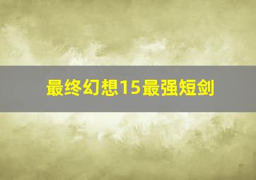 最终幻想15最强短剑