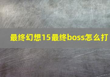 最终幻想15最终boss怎么打