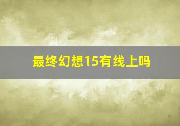 最终幻想15有线上吗