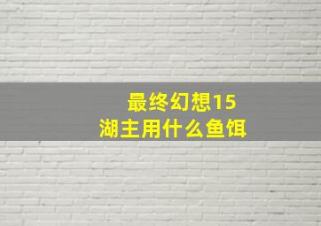 最终幻想15湖主用什么鱼饵