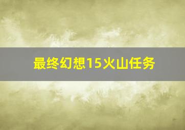 最终幻想15火山任务