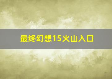 最终幻想15火山入口