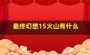 最终幻想15火山有什么