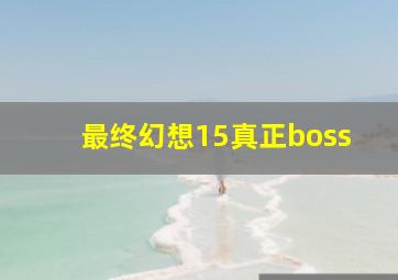 最终幻想15真正boss