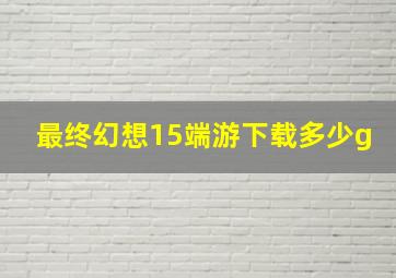 最终幻想15端游下载多少g