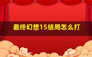 最终幻想15结局怎么打