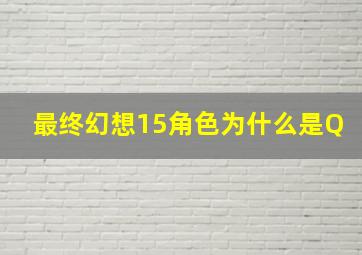 最终幻想15角色为什么是Q