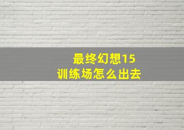 最终幻想15训练场怎么出去