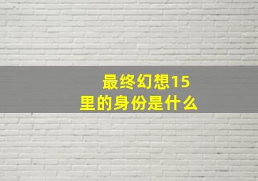 最终幻想15里的身份是什么