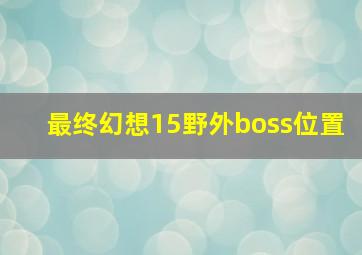 最终幻想15野外boss位置