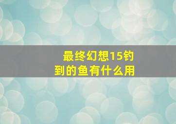 最终幻想15钓到的鱼有什么用