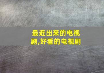 最近出来的电视剧,好看的电视剧