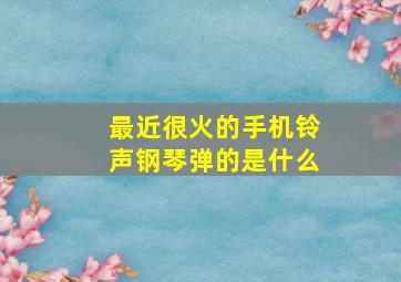 最近很火的手机铃声钢琴弹的是什么