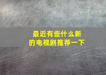 最近有些什么新的电视剧推荐一下